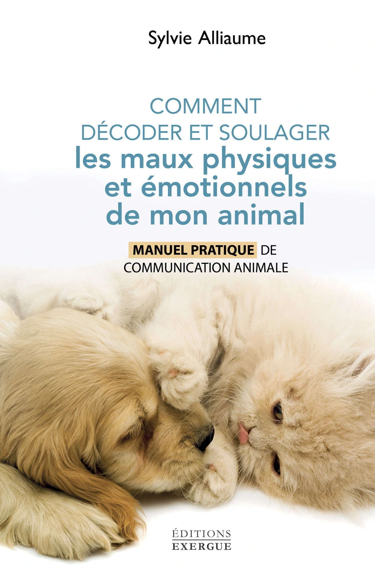 Comment décoder et soulager les maux physiques et émotionnels de mon animal 